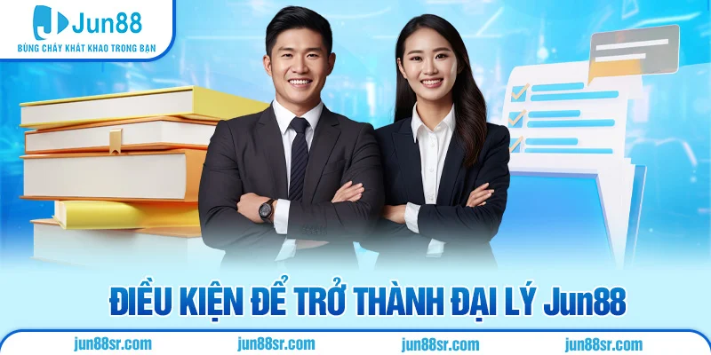 Đại Lý Jun88 5 Điều kiện để trở thành đại lý Jun88